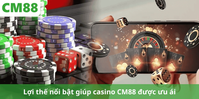Lợi thế nổi bật giúp casino CM88 được ưu ái